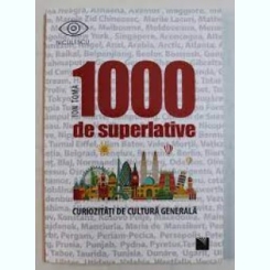 1000 de superlative, curiozitati de cultura generala - Ion Toma