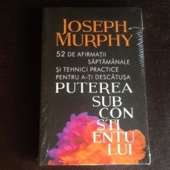 52 de afirmatii saptamanale si tehnici practice pentru a-ti descatusa puterea subconstientului - Joseph Murphy