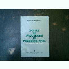 Actele de procedura in procesul civil (la instanta de fond) - Ovidiu Ungureanu