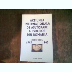 ACTIUNEA INTERNATIONALA DE AJUTORARE A EVREILOR DIN ROMANIA. DOCUMENTE 1943-1945 - ANDREI SIPERCO