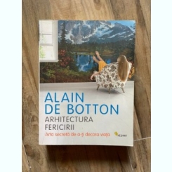 Arhitectura fericirii, arta secreta de a-ti decora viata - Alain de Botton