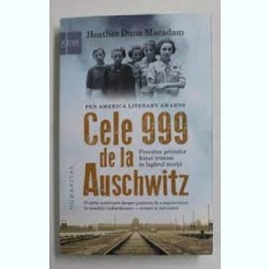 Cele 999 de la Auschwitz. Povestea primelor femei trimise in lagarul mortii - Heather Dune Macadam