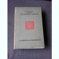 CHINA UNDER THE EMPRESS DOWAGER - J.O.P. BLAND  (CARTE IN LIMBA ENGLEZA)