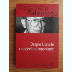 DESPRE LUCRURILE CU ADEVARAT IMPORTANTE - ALEXANDRU PALEOLOGU