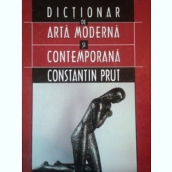 DICTIONAR DE ARTA MODERNA SI CONTEMPORANA de CONSTANTIN PRUT 2002