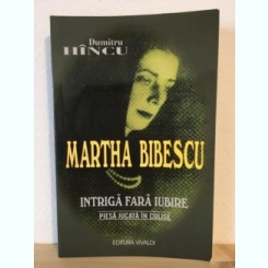 Dumitru Hincu - Martha Bibescu. Intriga fara Iubire