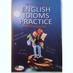 ENGLISH IDIOMS PRACTICE, PRIN TRADUCERI de LAURA STUPARU, 2009