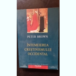 Intemeierea Crestinismului Occidental - Peter Brown