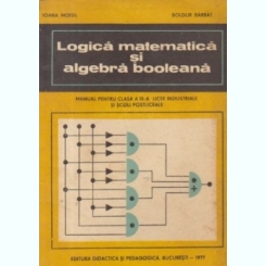 Ioana Moisil, Boldur Barbat - Logica Matematica si Algebra Booleana - Manual pentru clasa a IX-a Licee Industriale si Scoli Postliceale