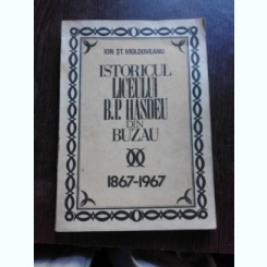 ISTORICUL LICEULUI B.P. HASDEU DIN BUZAU 1897-1967 - ION ST. MOLDOVEANU