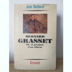 Jean Bothorel - Bernard Grasset. Vie et Passions d'un Editeur