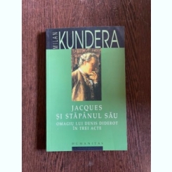 Milan Kundera - Jacques si stapanul sau. Omagiu lui Denis Diderot in trei acte