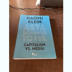 Naomi Klein - Asta schimba totul. Capitalism vs. mediu