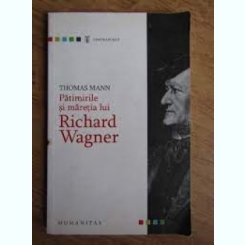 Patimirile si maretia lui Richard Wagner - Thomas Mann