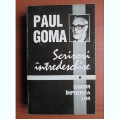 Paul Goma - Scrisori intredeschise. Singur impotriva lor
