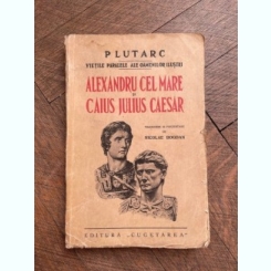 Plutarh - Vietile paralele ale oamenilor ilustri Alexandru Cel Mare si Caius Julius Caesar (1939)