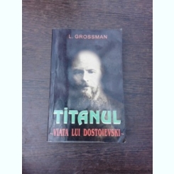 Titanul, viata lui Dostoievski - L. Grossman