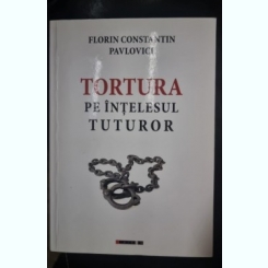 Tortura pe intelesul tuturor - Florin Constantin Pavlovici