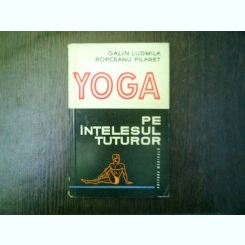 Yoga pe intelesul tuturor - Galin Ludmila, Ropceanu Filaret