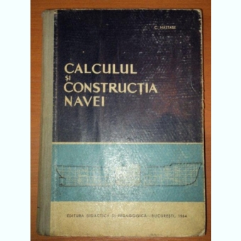 . C.NASTASE - CALCULUL SI CONSTRUCTIA NAVEI * - 1964 - VOLUMUL 1 -