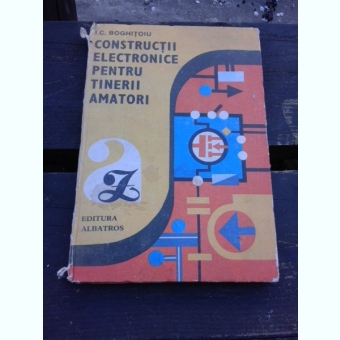 CONSTRUCTII ELECTRONICE PENTRU TINERII AMATORI - I.C. BOGHITOIU
