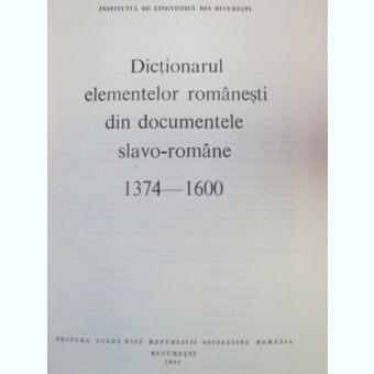 DICTIONARUL ELEMENTELOR ROMANESTI DIN DOCUMENTELE SLAVO-ROMANE 1374-1600 1981