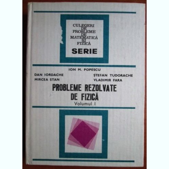 Ion M. Popescu - Probleme rezolvate de fizica (volumul 1)
