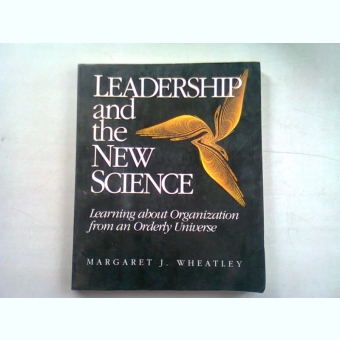 LEADERSHIP AND THE NEW SCIENCE - MARGARET J. WHEATLEY   (LEADERSHIP SI NOUA STIINTA)