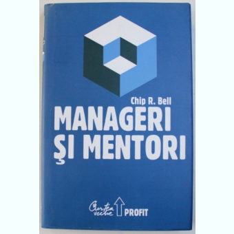 MANAGERI SI MENTORI - CREAREA PARTENERIATELOR EDUCATIONALE DE CHIP R. BELL , 2008