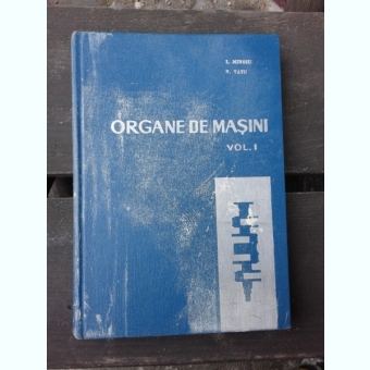 ORGANE DE MASINI - I. MINOIU VOLUMUL 1