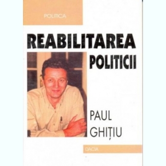 REABILITAREA POLITICII - PAUL GHITIU