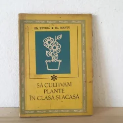 El. Petria, El. Mantu - Sa Cultivam Plantele In Clasa si Acasa