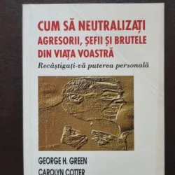 Cum sa neutralizati agresorii, sefii si brutele din viata voastra - George H. Green, Carolyn Cotter