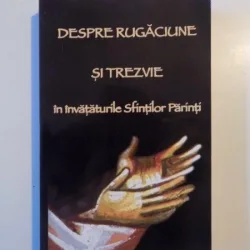 DESPRE RUGACIUNE SI TREZVIE IN INVATATURILE SFINTILOR PARINTI