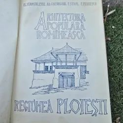 Arhitectura populara romaneasca. Regiunea Ploiesti - Fl. Stanculescu