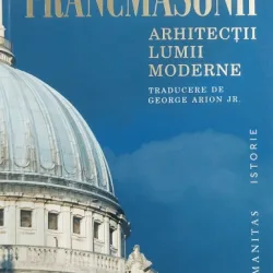 Francmasonii, arhitectii lumii moderne - John Dickie