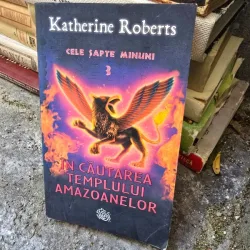 Cele sapte minuni 3. In cautarea templului amazoanelor - Katherine Roberts