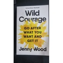 Wild Courage. Go after what you want and get it - Jenny Wood