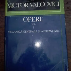 OPERE - VOL 1 - MECANICA GENERALA SI ASTRONOMIE - VICTOR VALCOVICI