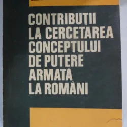CONTRIBUTII LA CERCETAREA CONCEPTULUI DE PUTERE ARMATA LA ROMANI - CONSTANTIN OLTEANU