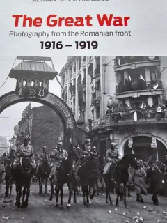 The Great War. Photography from the Romanian front 1916-1919 - Adrian Silvan Ionescu