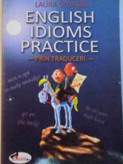ENGLISH IDIOMS PRACTICE, PRIN TRADUCERI de LAURA STUPARU, 2009