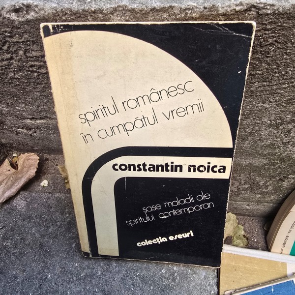 Constantin Noica - Spiritul Romanesc in cumpatul vremii. Sase maladii ale spiritului contemporan