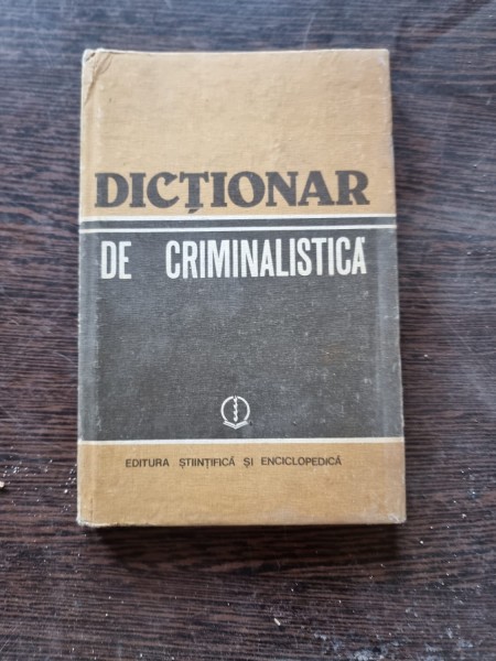 DICTIONAR DE CRIMINALISTICA , DR. ION ANGHELESCU