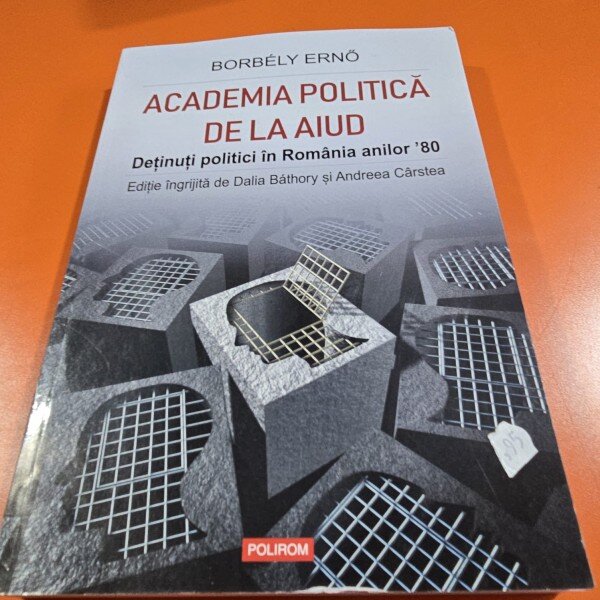 Academia Politica de la Aiud. Detinutii politici in Romania anilor 80 - Borbely Erno