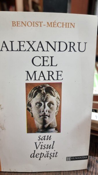 ALEXANDRU CEL MARE SAU VISUL DEPASIT - BENOIST MECHIN