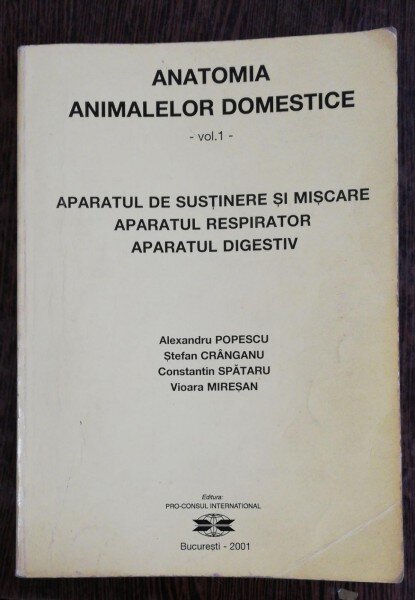 ANATOMIA ANIMALELOR DOMESTICE - VOL I -APARATUL DE SUSTINERE SI MISCARE,APARATUL RESPIRATOR , APARATUL DIGESTIV - ALEXANDRU POPESCU & CO