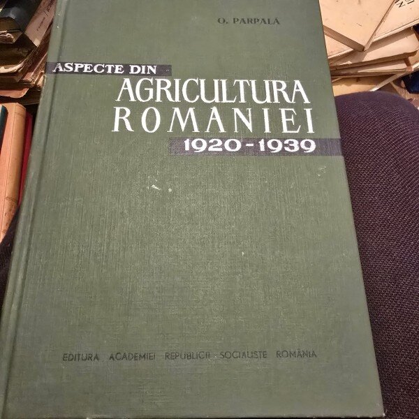 Aspecte din agricultura Romanie 1920-1939 - O. Parpala