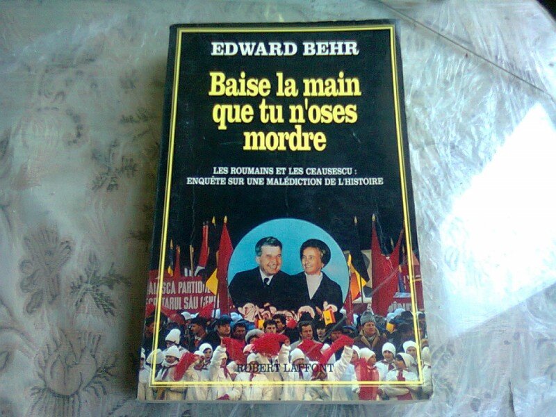 BAISE LA MAIN QUE TU N OSES MORDRE. Romanii si ceausistii - EDWARD BEHR  (CARTE IN LIMBA FRANCEZA)