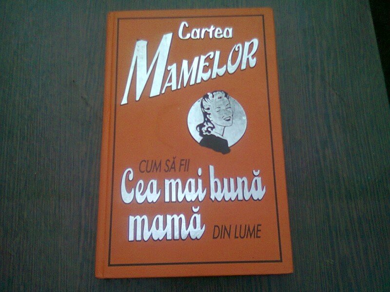 CARTEA MAMELOR. CUM SA FII CEA MAI BUNA MAMA DIN LUME